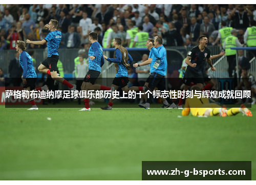 萨格勒布迪纳摩足球俱乐部历史上的十个标志性时刻与辉煌成就回顾