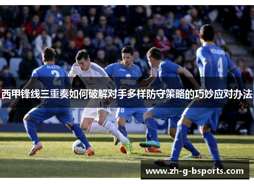 西甲锋线三重奏如何破解对手多样防守策略的巧妙应对办法