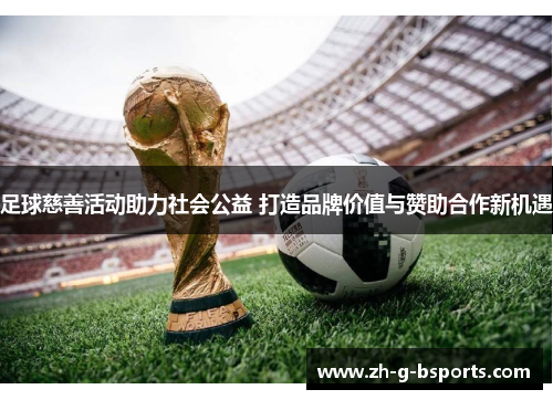 足球慈善活动助力社会公益 打造品牌价值与赞助合作新机遇