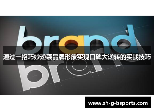 通过一招巧妙逆袭品牌形象实现口碑大逆转的实战技巧