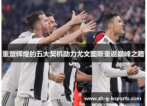 重塑辉煌的五大契机助力尤文图斯重返巅峰之路