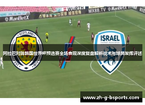 阿拉巴对阵韩国世界杯预选赛全场表现深度复盘解析战术与球员发挥评述 阿拉巴对阵韩国世界杯预选赛全场表现深度复盘解析战术与球员发挥评述